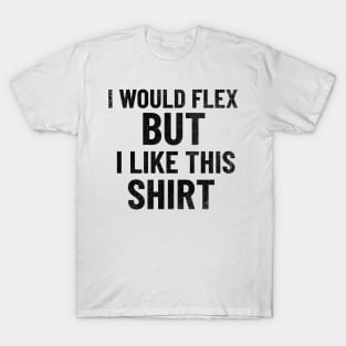 I Would Flex, But I Like This Shirt T-Shirt